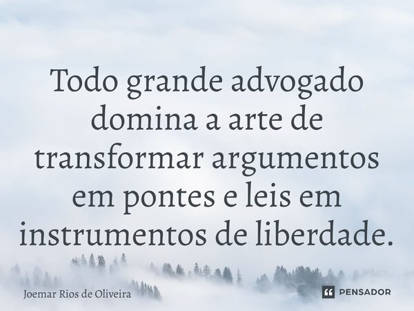 ⁠Todo grande advogado domina a arte de transformar argumentos em pontes e leis em instrumentos de liberdade.... Frase de JOEMAR RIOS DE OLIVEIRA.