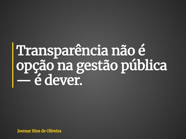 Transparência não é opção na gestão pública — é dever.... Frase de Joemar Rios de Oliveira.