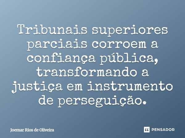 ⁠Tribunais superiores parciais corroem a confiança pública, transformando a justiça em instrumento de perseguição.... Frase de JOEMAR RIOS DE OLIVEIRA.