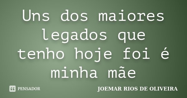 Uns dos maiores legados que tenho hoje foi é minha mãe... Frase de Joemar Rios de Oliveira.
