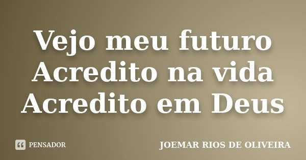 Vejo meu futuro Acredito na vida Acredito em Deus... Frase de Joemar Rios de Oliveira.