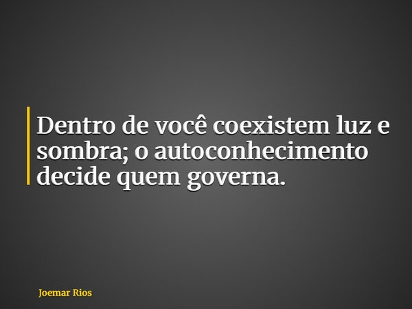 Dentro de você coexistem luz e sombra; o autoconhecimento decide quem governa.... Frase de Joemar Rios.