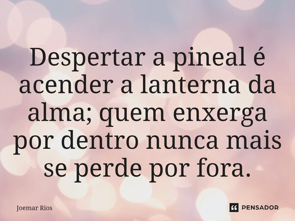 ⁠Despertar a pineal é acender a lanterna da alma; quem enxerga por dentro nunca mais se perde por fora.... Frase de Joemar Rios.