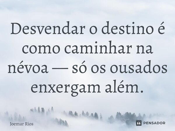 ⁠Desvendar o destino é como caminhar na névoa — só os ousados enxergam além.... Frase de Joemar Rios.