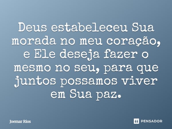 ⁠Deus estabeleceu Sua morada no meu coração, e Ele deseja fazer o mesmo no seu, para que juntos possamos viver em Sua paz.... Frase de Joemar Rios.