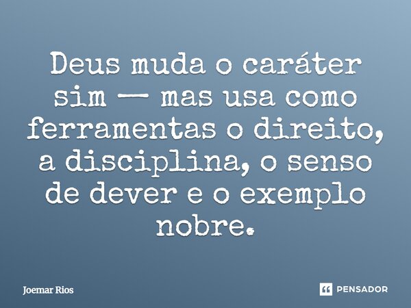 ⁠Deus muda o caráter sim — mas usa como ferramentas o direito, a disciplina, o senso de dever e o exemplo nobre.... Frase de Joemar Rios.
