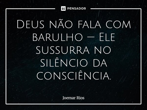 ⁠Deus não fala com barulho — Ele sussurra no silêncio da consciência.... Frase de Joemar Rios.
