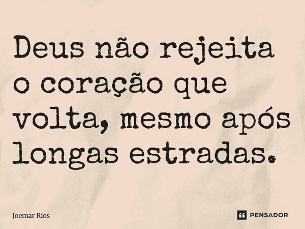 ⁠Deus não rejeita o coração que volta, mesmo após longas estradas.... Frase de Joemar Rios.