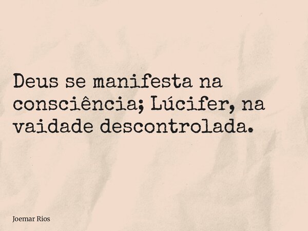 Deus se manifesta na consciência; Lúcifer, na vaidade descontrolada.... Frase de Joemar Rios.
