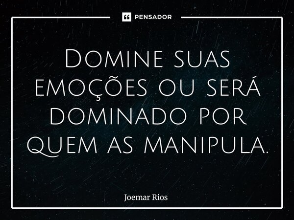 ⁠Domine suas emoções ou será dominado por quem as manipula.... Frase de Joemar Rios.