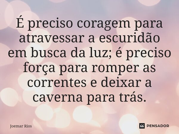 ⁠É preciso coragem para atravessar a escuridão em busca da luz; é preciso força para romper as correntes e deixar a caverna para trás.... Frase de Joemar Rios.