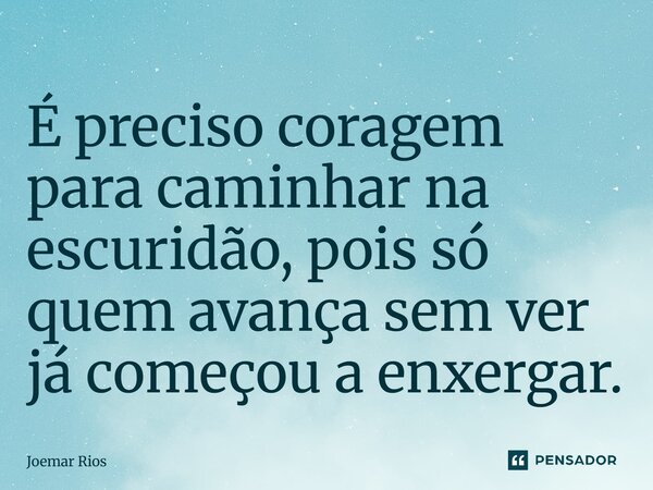 ⁠É preciso coragem para caminhar na escuridão, pois só quem avança sem ver já começou a enxergar.... Frase de Joemar Rios.