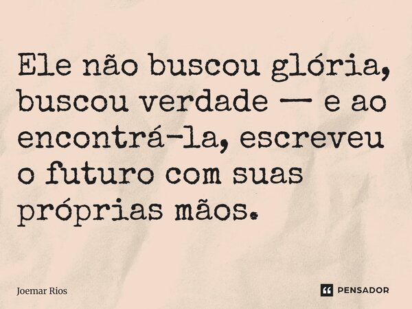⁠Ele não buscou glória, buscou verdade — e ao encontrá-la, escreveu o futuro com suas próprias mãos.... Frase de Joemar Rios.
