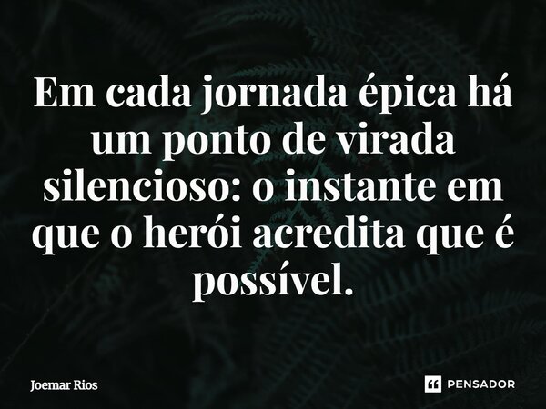 ⁠Em cada jornada épica há um ponto de virada silencioso: o instante em que o herói acredita que é possível.... Frase de Joemar Rios.