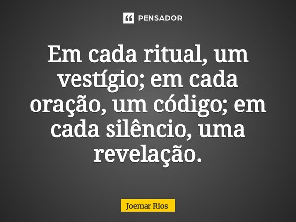 ⁠Em cada ritual, um vestígio; em cada oração, um código; em cada silêncio, uma revelação.... Frase de Joemar Rios.