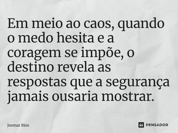 ⁠Em meio ao caos, quando o medo hesita e a coragem se impõe, o destino revela as respostas que a segurança jamais ousaria mostrar.... Frase de Joemar Rios.