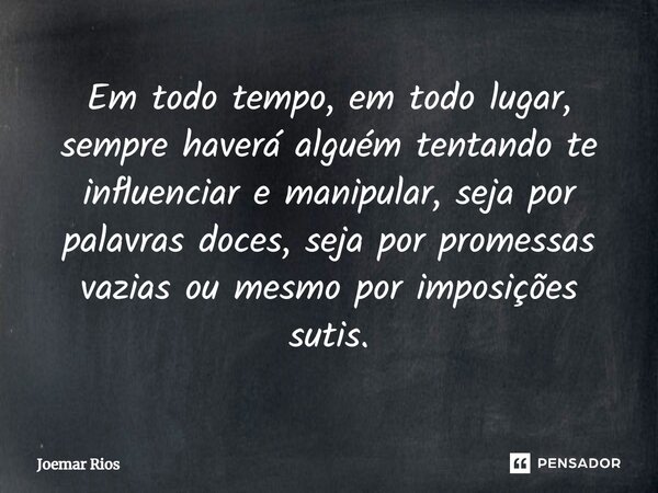 ⁠Em todo tempo, em todo lugar, sempre haverá alguém tentando te influenciar e manipular, seja por palavras doces, seja por promessas vazias ou mesmo por imposiç... Frase de Joemar Rios.