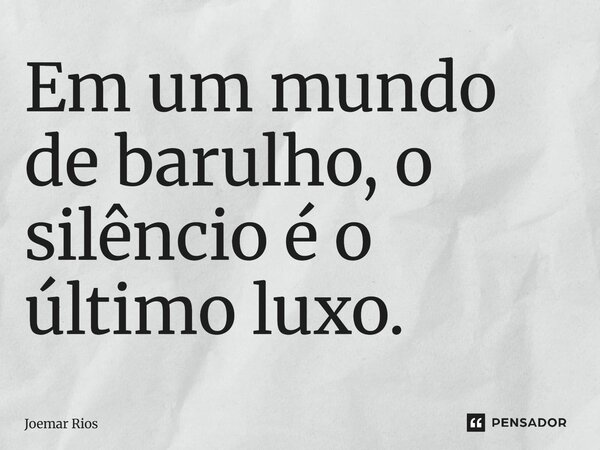 ⁠Em um mundo de barulho, o silêncio é o último luxo.... Frase de Joemar Rios.