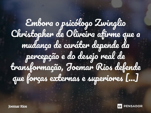 Embora o psicólogo Zwinglio Christopher de Oliveira afirme que a mudança de caráter depende da percepção e do desejo real de transformação, Joemar Rios defende... Frase de Joemar Rios.