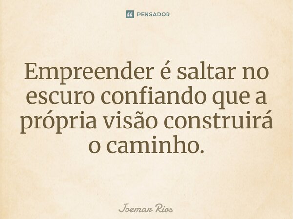 ⁠Empreender é saltar no escuro confiando que a própria visão construirá o caminho.... Frase de Joemar Rios.