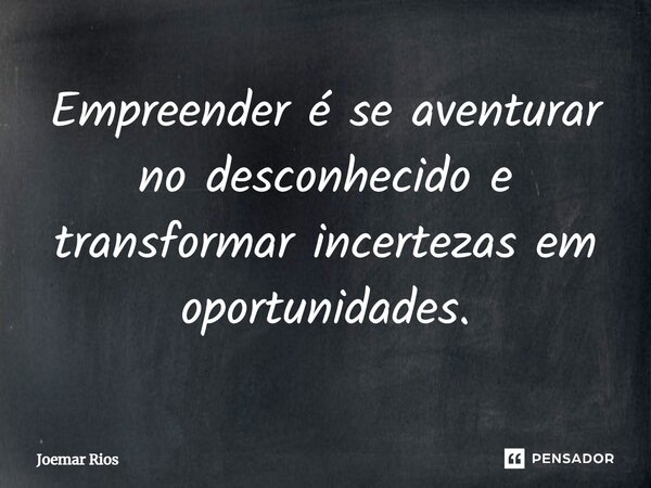⁠Empreender é se aventurar no desconhecido e transformar incertezas em oportunidades.... Frase de Joemar Rios.