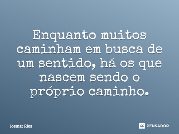 ⁠Enquanto muitos caminham em busca de um sentido, há os que nascem sendo o próprio caminho.... Frase de Joemar Rios.
