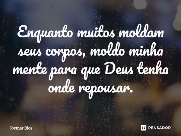 ⁠Enquanto muitos moldam seus corpos, moldo minha mente para que Deus tenha onde repousar.... Frase de Joemar Rios.