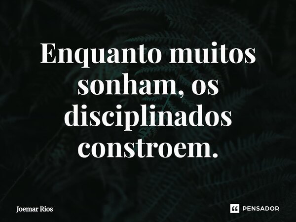 ⁠Enquanto muitos sonham, os disciplinados constroem.... Frase de Joemar Rios.