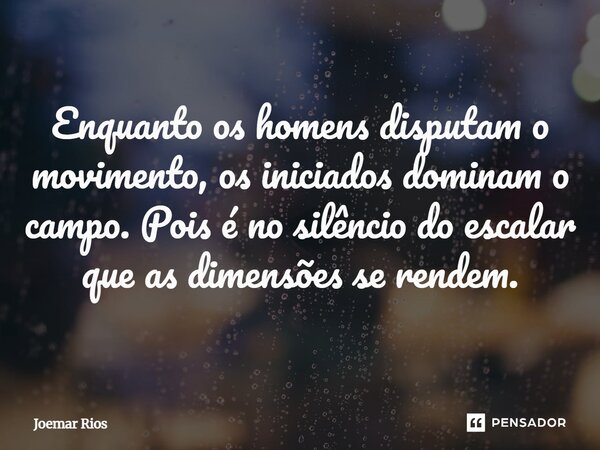 ⁠Enquanto os homens disputam o movimento, os iniciados dominam o campo. Pois é no silêncio do escalar que as dimensões se rendem.... Frase de Joemar Rios.