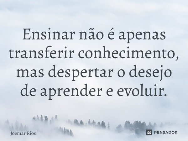 ⁠Ensinar não é apenas transferir conhecimento, mas despertar o desejo de aprender e evoluir.... Frase de Joemar Rios.