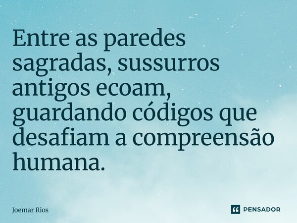 ⁠Entre as paredes sagradas, sussurros antigos ecoam, guardando códigos que desafiam a compreensão humana.... Frase de Joemar Rios.