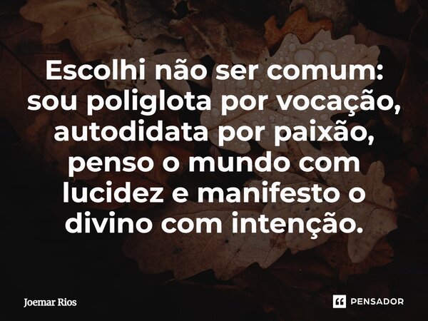 Escolhi não ser comum: sou poliglota por vocação, autodidata por paixão, penso o mundo com lucidez e manifesto o divino com intenção.... Frase de Joemar Rios.