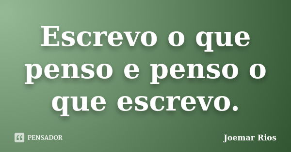 Escrevo o que penso e penso o que escrevo.... Frase de Joemar Rios.