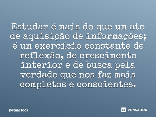 ⁠Estudar é mais do que um ato de aquisição de informações; é um exercício constante de reflexão, de crescimento interior e de busca pela verdade que nos faz mai... Frase de Joemar Rios.