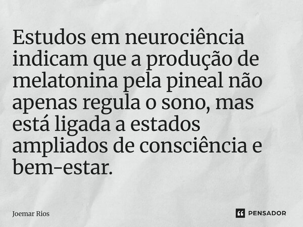 ⁠Estudos em neurociência indicam que a produção de melatonina pela pineal não apenas regula o sono, mas está ligada a estados ampliados de consciência e bem-est... Frase de Joemar Rios.