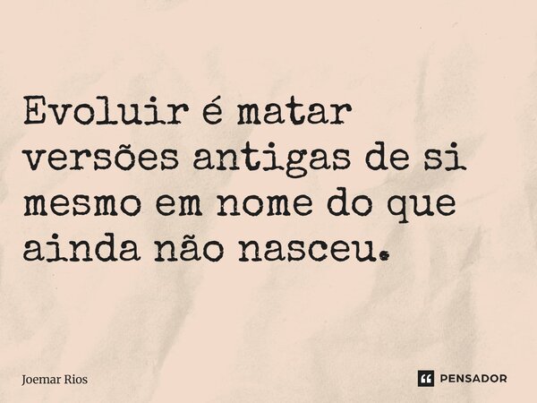 ⁠Evoluir é matar versões antigas de si mesmo em nome do que ainda não nasceu.... Frase de Joemar Rios.