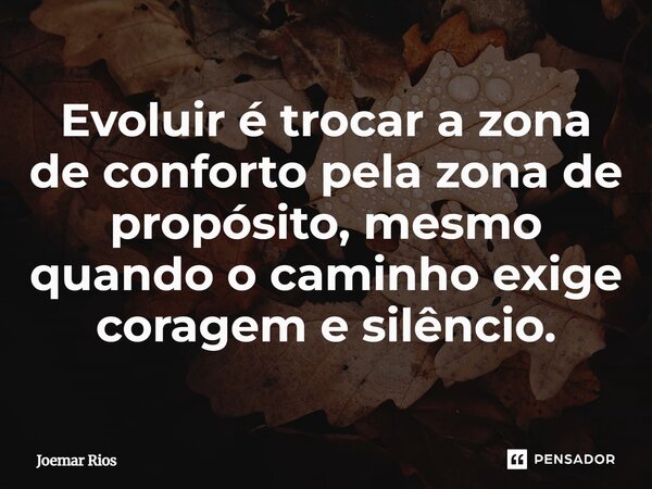 ⁠Evoluir é trocar a zona de conforto pela zona de propósito, mesmo quando o caminho exige coragem e silêncio.... Frase de Joemar Rios.