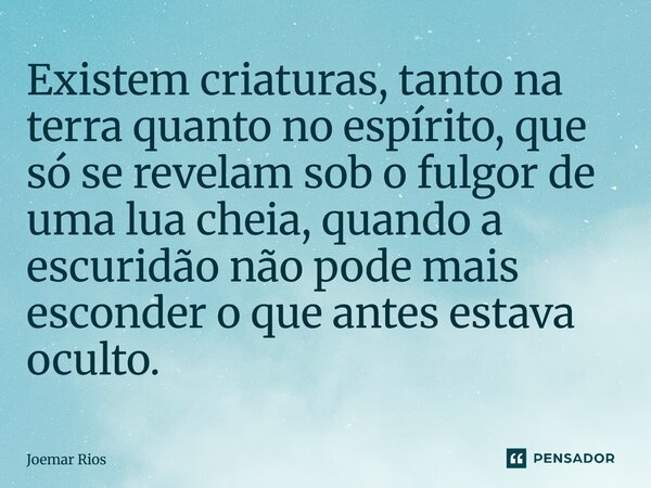 ⁠Existem criaturas, tanto na terra quanto no espírito, que só se revelam sob o fulgor de uma lua cheia, quando a escuridão não pode mais esconder o que antes es... Frase de Joemar Rios.