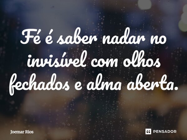 ⁠Fé é saber nadar no invisível com olhos fechados e alma aberta.... Frase de Joemar Rios.