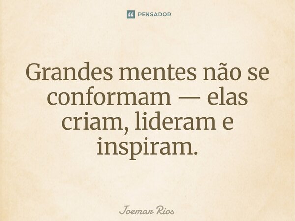 ⁠Grandes mentes não se conformam — elas criam, lideram e inspiram.... Frase de Joemar Rios.