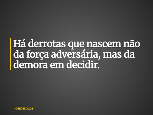 Há derrotas que nascem não da força adversária, mas da demora em decidir.... Frase de Joemar Rios.