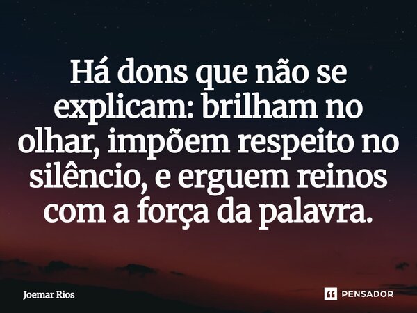 ⁠Há dons que não se explicam: brilham no olhar, impõem respeito no silêncio, e erguem reinos com a força da palavra.... Frase de Joemar Rios.