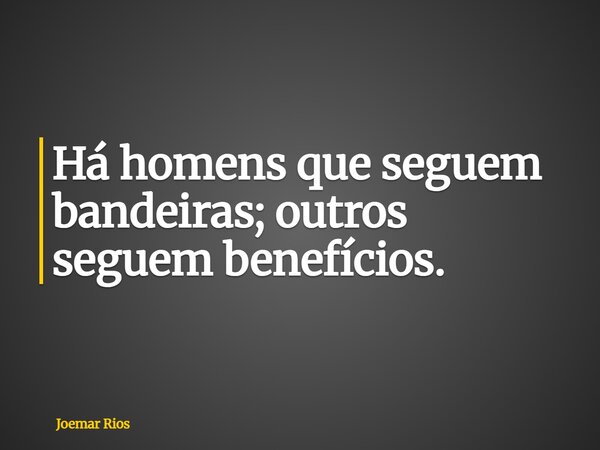 Há homens que seguem bandeiras; outros seguem benefícios.... Frase de Joemar Rios.