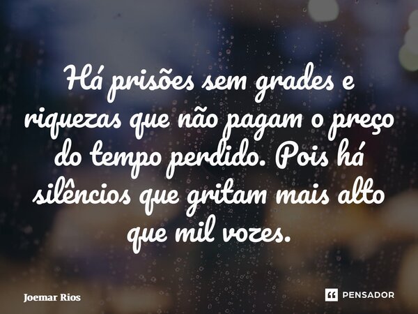 ⁠Há prisões sem grades e riquezas que não pagam o preço do tempo perdido. Pois há silêncios que gritam mais alto que mil vozes.... Frase de Joemar Rios.