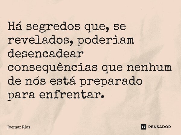 ⁠Há segredos que, se revelados, poderiam desencadear consequências que nenhum de nós está preparado para enfrentar.... Frase de Joemar Rios.