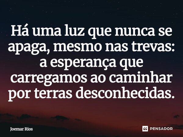 ⁠Há uma luz que nunca se apaga, mesmo nas trevas: a esperança que carregamos ao caminhar por terras desconhecidas.... Frase de Joemar Rios.