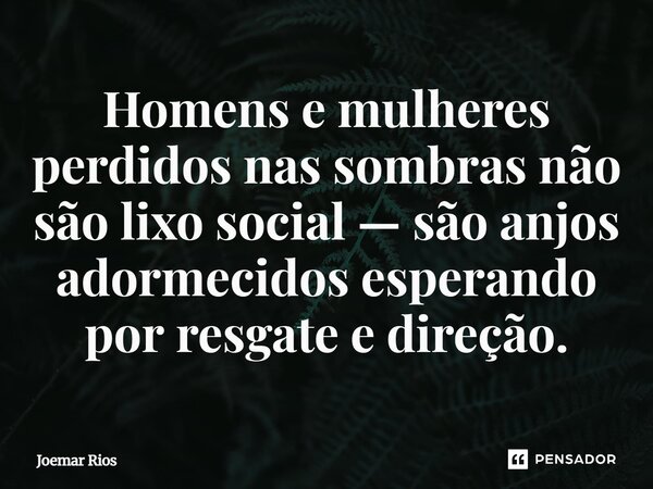 ⁠Homens e mulheres perdidos nas sombras não são lixo social — são anjos adormecidos esperando por resgate e direção.... Frase de Joemar Rios.