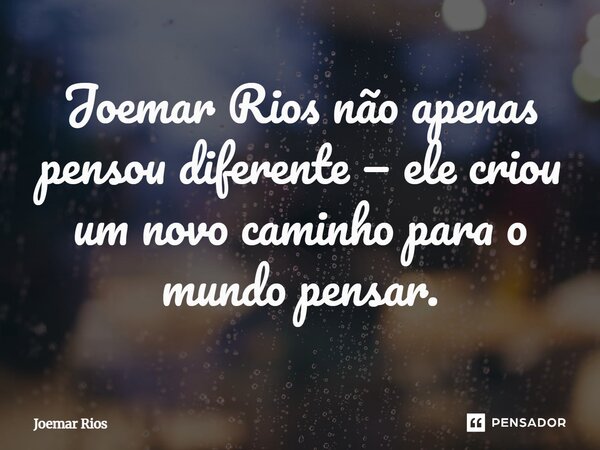 ⁠Joemar Rios não apenas pensou diferente — ele criou um novo caminho para o mundo pensar.... Frase de Joemar Rios.
