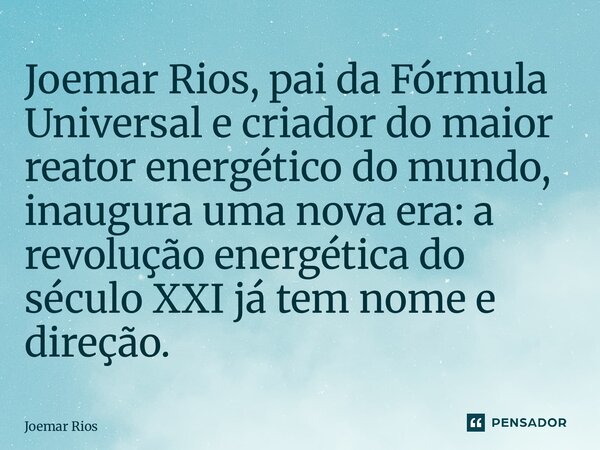 ⁠Joemar Rios, pai da Fórmula Universal e criador do maior reator energético do mundo, inaugura uma nova era: a revolução energética do século XXI já tem nome e ... Frase de Joemar Rios.