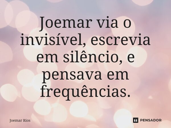 ⁠Joemar via o invisível, escrevia em silêncio, e pensava em frequências.... Frase de Joemar Rios.